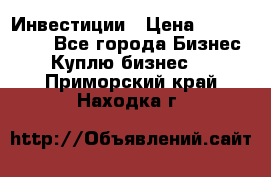 Инвестиции › Цена ­ 2 000 000 - Все города Бизнес » Куплю бизнес   . Приморский край,Находка г.